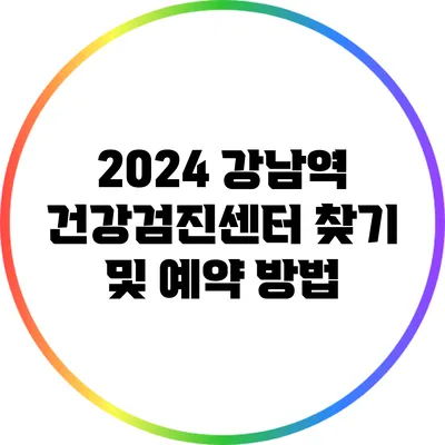 2024 강남역 건강검진센터 찾기 및 예약 방법