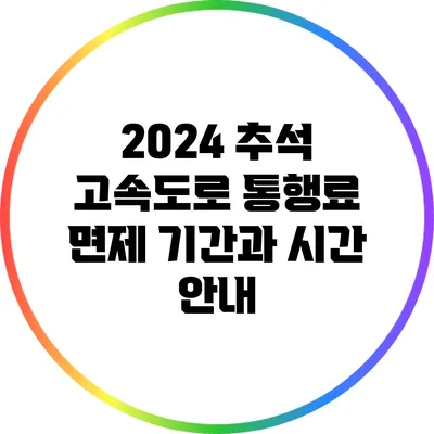 2024 추석 고속도로 통행료 면제 기간과 시간 안내
