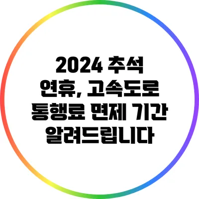 2024 추석 연휴, 고속도로 통행료 면제 기간 알려드립니다