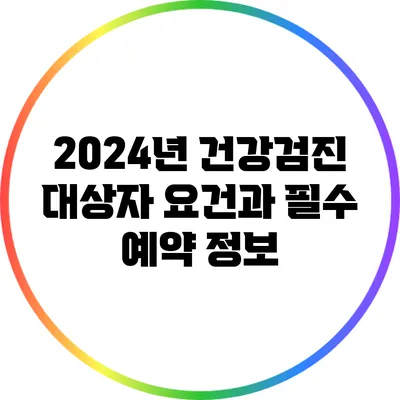 2024년 건강검진 대상자 요건과 필수 예약 정보