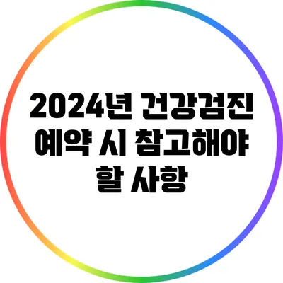 2024년 건강검진 예약 시 참고해야 할 사항
