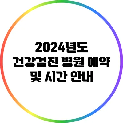 2024년도 건강검진 병원 예약 및 시간 안내