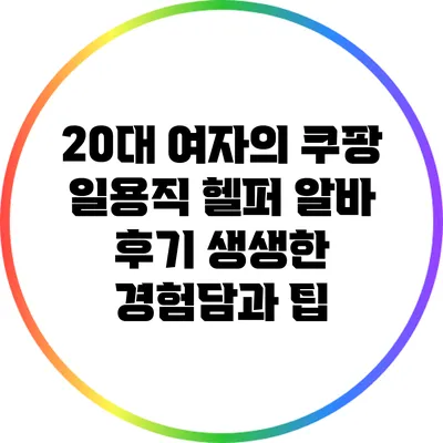 20대 여자의 쿠팡 일용직 헬퍼 알바 후기: 생생한 경험담과 팁