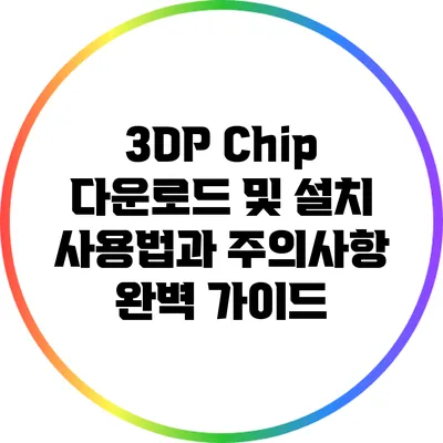 3DP Chip 다운로드 및 설치: 사용법과 주의사항 완벽 가이드