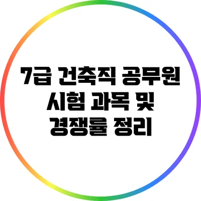 7급 건축직 공무원 시험 과목 및 경쟁률 정리