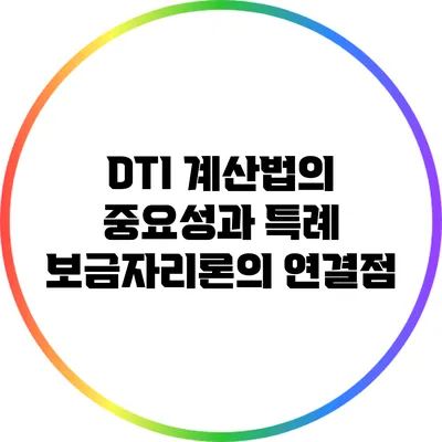 DTI 계산법의 중요성과 특례 보금자리론의 연결점