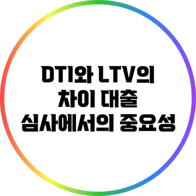 DTI와 LTV의 차이: 대출 심사에서의 중요성