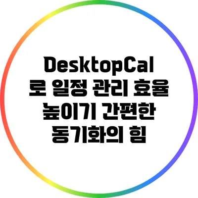 DesktopCal로 일정 관리 효율 높이기: 간편한 동기화의 힘