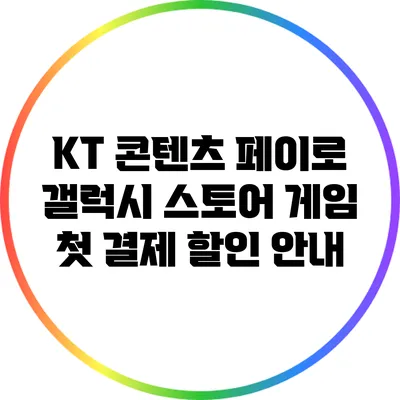 KT 콘텐츠 페이로 갤럭시 스토어 게임 첫 결제 할인 안내