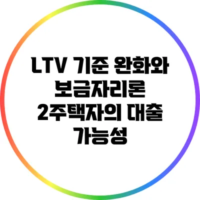 LTV 기준 완화와 보금자리론: 2주택자의 대출 가능성
