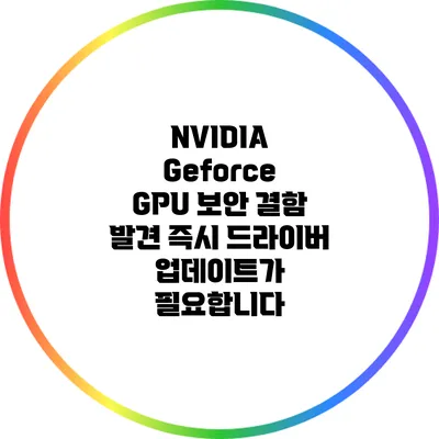 NVIDIA Geforce GPU 보안 결함 발견: 즉시 드라이버 업데이트가 필요합니다
