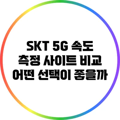 SKT 5G 속도 측정 사이트 비교: 어떤 선택이 좋을까?