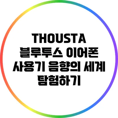 THOUSTA 블루투스 이어폰 사용기: 음향의 세계 탐험하기