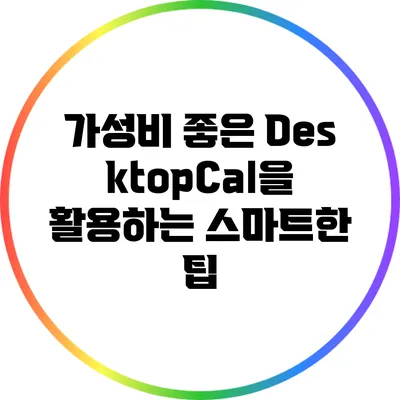 가성비 좋은 DesktopCal을 활용하는 스마트한 팁