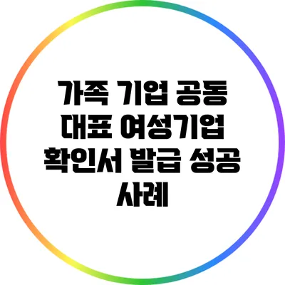 가족 기업 공동 대표 여성기업 확인서 발급 성공 사례