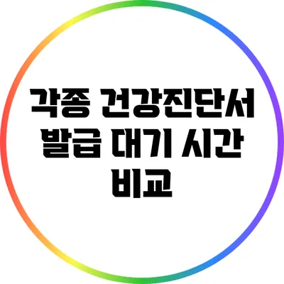 각종 건강진단서 발급 대기 시간 비교