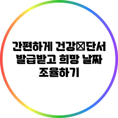 간편하게 건강診단서 발급받고 희망 날짜 조율하기