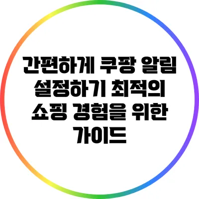 간편하게 쿠팡 알림 설정하기: 최적의 쇼핑 경험을 위한 가이드