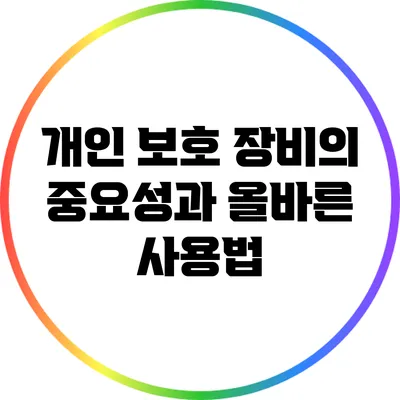 개인 보호 장비의 중요성과 올바른 사용법