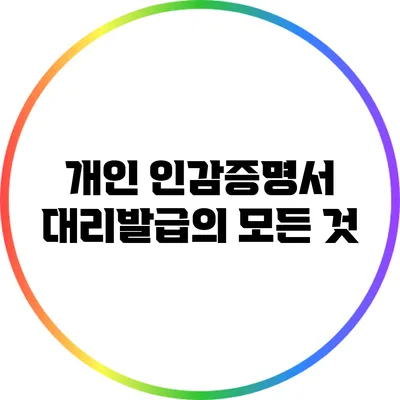 개인 인감증명서 대리발급의 모든 것