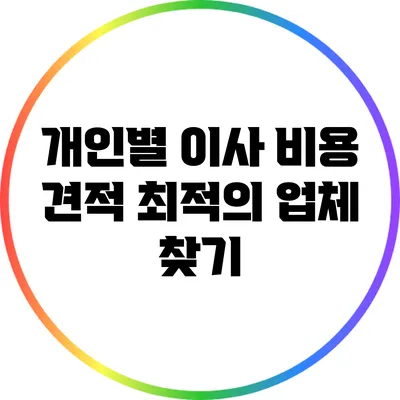 개인별 이사 비용 견적: 최적의 업체 찾기