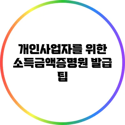 개인사업자를 위한 소득금액증명원 발급 팁