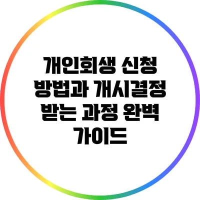 개인회생 신청 방법과 개시결정 받는 과정 완벽 가이드