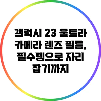 갤럭시 23 울트라 카메라 렌즈 필름, 필수템으로 자리 잡기까지