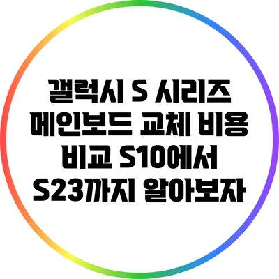 갤럭시 S 시리즈 메인보드 교체 비용 비교: S10에서 S23까지 알아보자