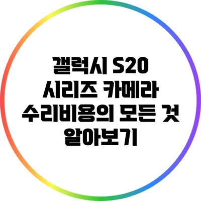 갤럭시 S20 시리즈 카메라 수리비용의 모든 것 알아보기