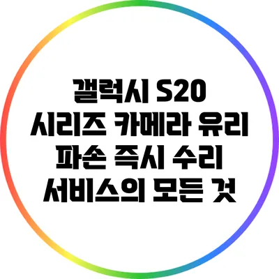 갤럭시 S20 시리즈 카메라 유리 파손 즉시 수리 서비스의 모든 것