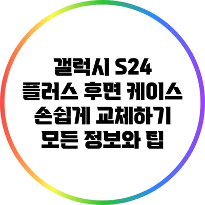 갤럭시 S24 플러스 후면 케이스 손쉽게 교체하기: 모든 정보와 팁