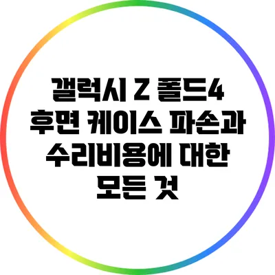 갤럭시 Z 폴드4 후면 케이스 파손과 수리비용에 대한 모든 것