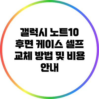 갤럭시 노트10 후면 케이스 셀프 교체 방법 및 비용 안내