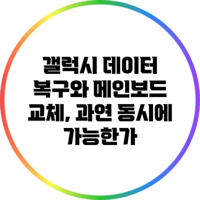 갤럭시 데이터 복구와 메인보드 교체, 과연 동시에 가능한가?