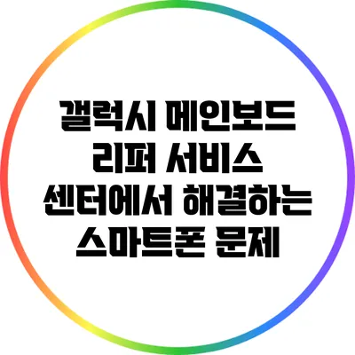 갤럭시 메인보드 리퍼 서비스 센터에서 해결하는 스마트폰 문제