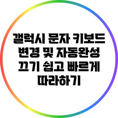 갤럭시 문자 키보드 변경 및 자동완성 끄기: 쉽고 빠르게 따라하기