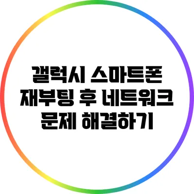 갤럭시 스마트폰 재부팅 후 네트워크 문제 해결하기