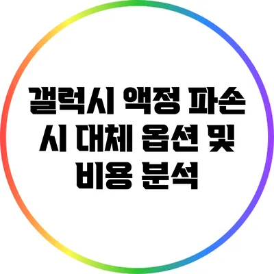 갤럭시 액정 파손 시 대체 옵션 및 비용 분석