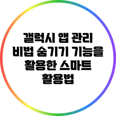 갤럭시 앱 관리 비법: 숨기기 기능을 활용한 스마트 활용법