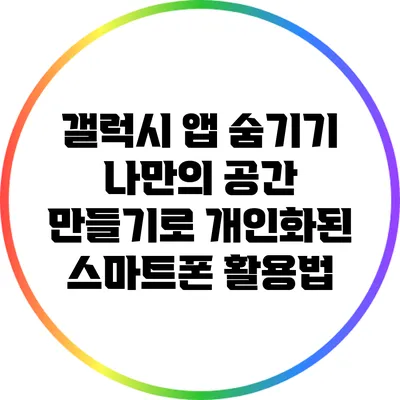 갤럭시 앱 숨기기: 나만의 공간 만들기로 개인화된 스마트폰 활용법