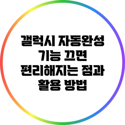 갤럭시 자동완성 기능 끄면 편리해지는 점과 활용 방법