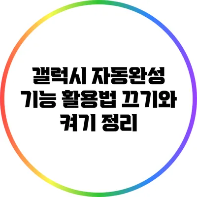 갤럭시 자동완성 기능 활용법: 끄기와 켜기 정리