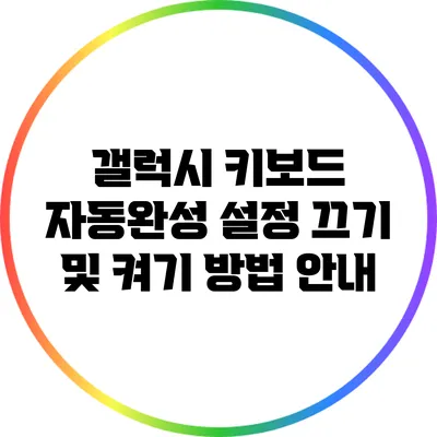 갤럭시 키보드 자동완성 설정: 끄기 및 켜기 방법 안내