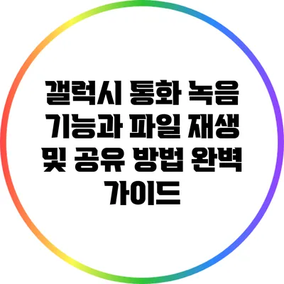 갤럭시 통화 녹음 기능과 파일 재생 및 공유 방법 완벽 가이드