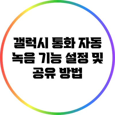 갤럭시 통화 자동 녹음 기능 설정 및 공유 방법