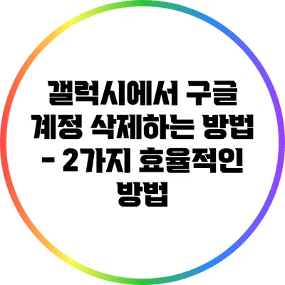 갤럭시에서 구글 계정 삭제하는 방법 - 2가지 효율적인 방법