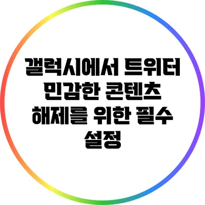 갤럭시에서 트위터 민감한 콘텐츠 해제를 위한 필수 설정