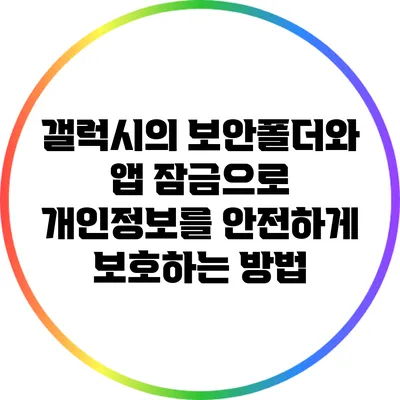 갤럭시의 보안폴더와 앱 잠금으로 개인정보를 안전하게 보호하는 방법