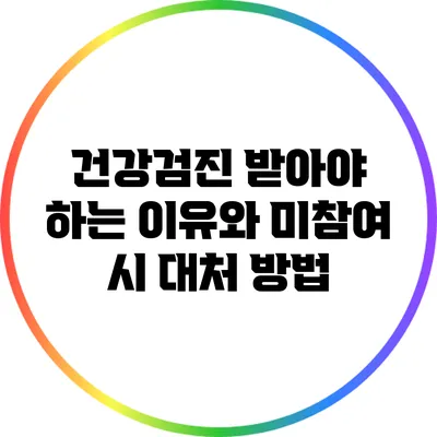 건강검진 받아야 하는 이유와 미참여 시 대처 방법
